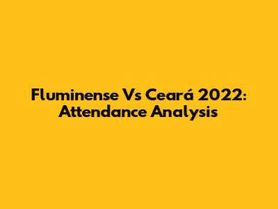 Fluminense Vs Ceará 2022: Attendance Analysis