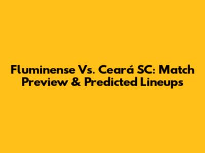 Fluminense Vs. Ceará SC: Match Preview & Predicted Lineups