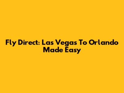 Fly Direct: Las Vegas To Orlando Made Easy