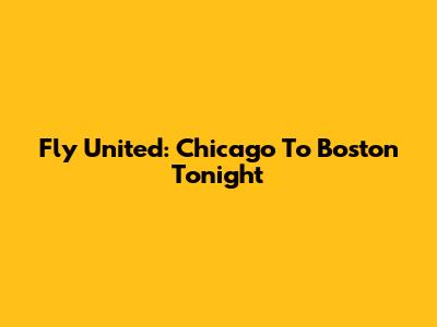 Fly United: Chicago To Boston Tonight