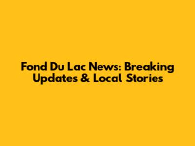 Fond Du Lac News: Breaking Updates & Local Stories