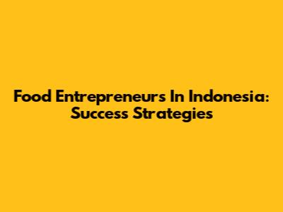 Food Entrepreneurs In Indonesia: Success Strategies