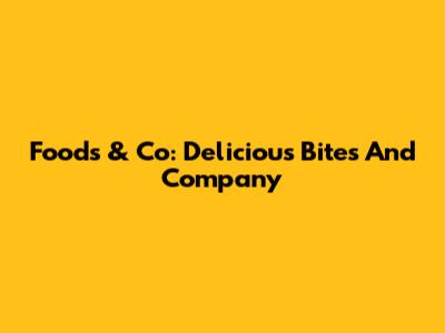 Foods & Co: Delicious Bites And Company