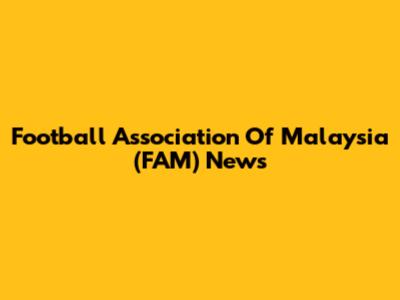 Football Association Of Malaysia (FAM) News