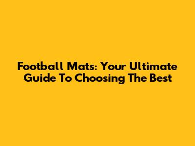 Football Mats: Your Ultimate Guide To Choosing The Best