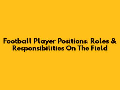 Football Player Positions: Roles & Responsibilities On The Field