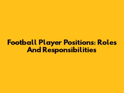 Football Player Positions: Roles And Responsibilities