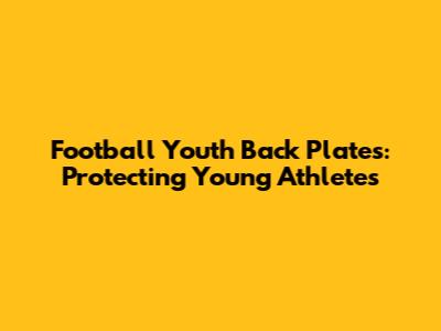 Football Youth Back Plates: Protecting Young Athletes