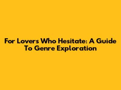 For Lovers Who Hesitate: A Guide To Genre Exploration