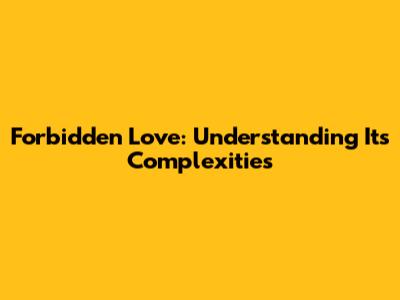 Forbidden Love: Understanding Its Complexities