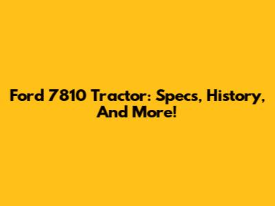 Ford 7810 Tractor: Specs, History, And More!