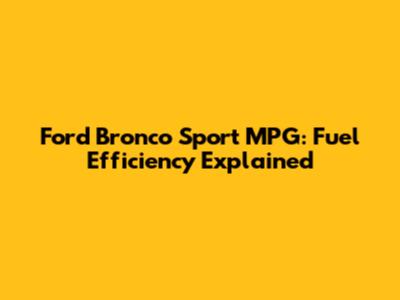 Ford Bronco Sport MPG: Fuel Efficiency Explained