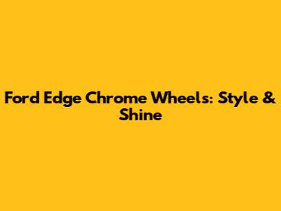 Ford Edge Chrome Wheels: Style & Shine