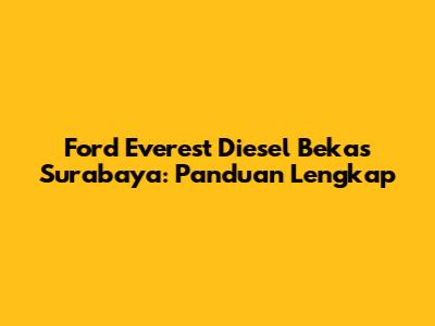 Ford Everest Diesel Bekas Surabaya: Panduan Lengkap
