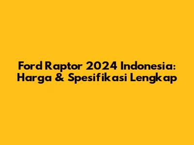 Ford Raptor 2024 Indonesia: Harga & Spesifikasi Lengkap