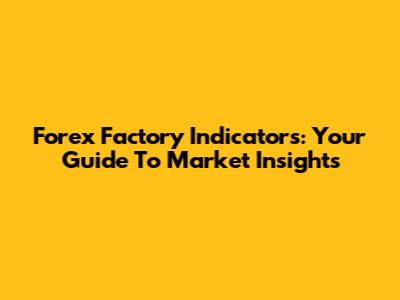Forex Factory Indicators: Your Guide To Market Insights