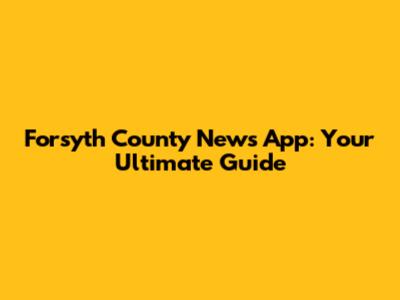 Forsyth County News App: Your Ultimate Guide