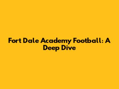 Fort Dale Academy Football: A Deep Dive
