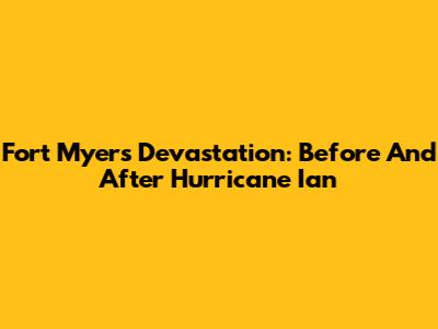 Fort Myers Devastation: Before And After Hurricane Ian