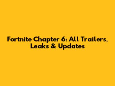 Fortnite Chapter 6: All Trailers, Leaks & Updates