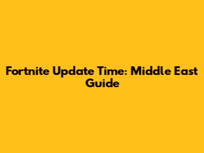 Fortnite Update Time: Middle East Guide