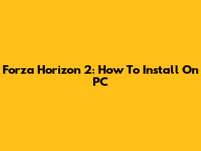 Forza Horizon 2: How To Install On PC