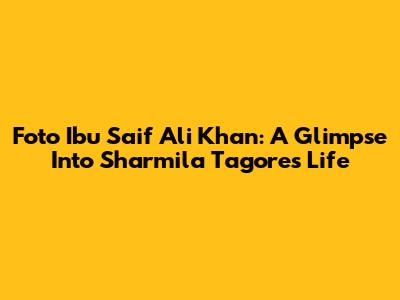 Foto Ibu Saif Ali Khan: A Glimpse Into Sharmila Tagore's Life
