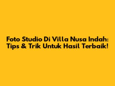 Foto Studio Di Villa Nusa Indah: Tips & Trik Untuk Hasil Terbaik!