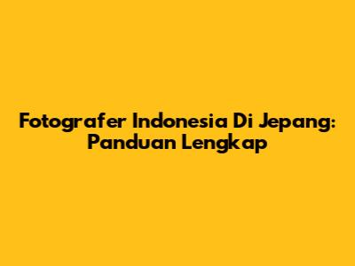 Fotografer Indonesia Di Jepang: Panduan Lengkap