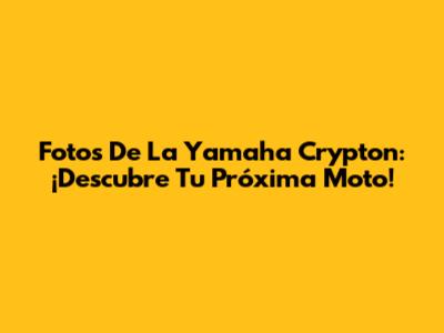 Fotos De La Yamaha Crypton: ¡Descubre Tu Próxima Moto!