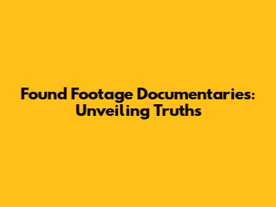 Found Footage Documentaries: Unveiling Truths