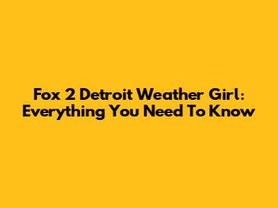 Fox 2 Detroit Weather Girl: Everything You Need To Know