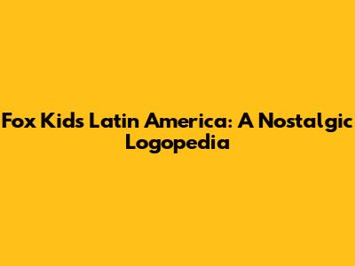Fox Kids Latin America: A Nostalgic Logopedia