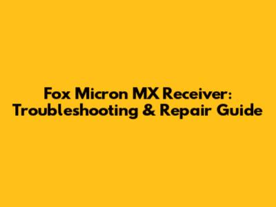 Fox Micron MX Receiver: Troubleshooting & Repair Guide