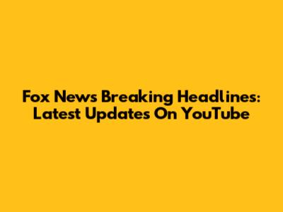 Fox News Breaking Headlines: Latest Updates On YouTube