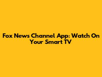 Fox News Channel App: Watch On Your Smart TV
