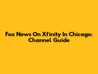Fox News On Xfinity In Chicago: Channel Guide
