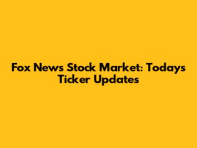 Fox News Stock Market: Today's Ticker Updates