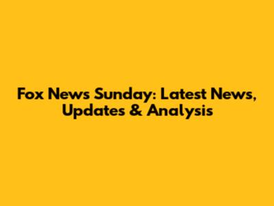 Fox News Sunday: Latest News, Updates & Analysis