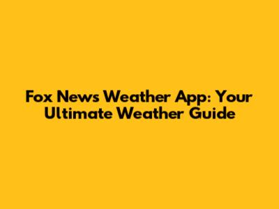 Fox News Weather App: Your Ultimate Weather Guide