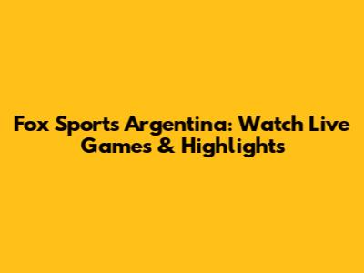 Fox Sports Argentina: Watch Live Games & Highlights