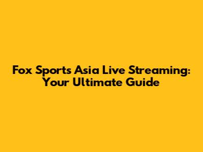 Fox Sports Asia Live Streaming: Your Ultimate Guide