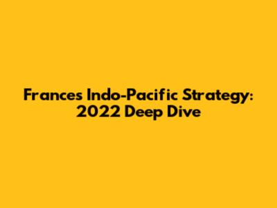 France's Indo-Pacific Strategy: 2022 Deep Dive