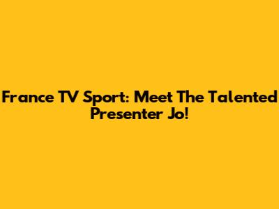 France TV Sport: Meet The Talented Presenter Jo!