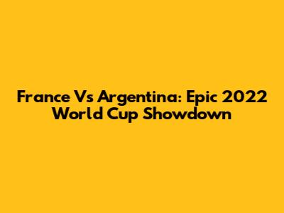 France Vs Argentina: Epic 2022 World Cup Showdown