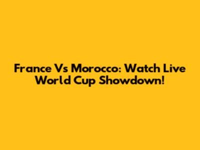 France Vs Morocco: Watch Live World Cup Showdown!