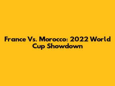 France Vs. Morocco: 2022 World Cup Showdown