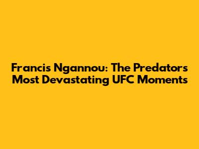 Francis Ngannou: The Predator's Most Devastating UFC Moments