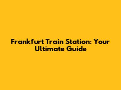 Frankfurt Train Station: Your Ultimate Guide