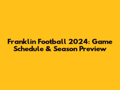 Franklin Football 2024: Game Schedule & Season Preview